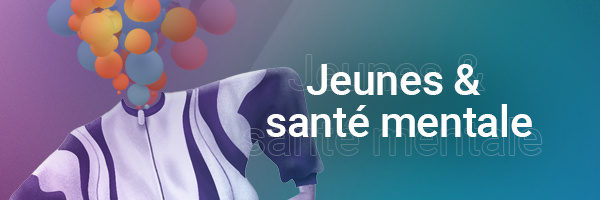 Focus thématique - Les jeunes et la santé mentale