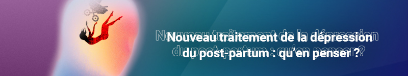 Nouveau traitement de la dépression du post-partum : qu’en penser ?
